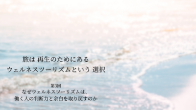 第3話｜なぜウェルネスツーリズムは、働く人の判断力と余白を取り戻すのか