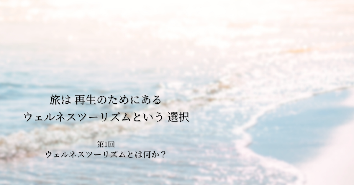 第1話｜ウェルネスツーリズムとは何か？― 観光との違いを整理する