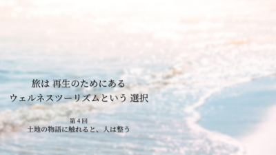 第3話｜土地の物語に触れると、人は整う― 風景だけではない「場所の力」