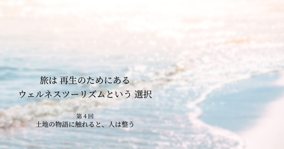 第3話｜土地の物語に触れると、人は整う― 風景だけではない「場所の力」